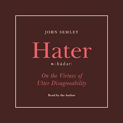 Hater: On the Virtues of Utter Disagreeability