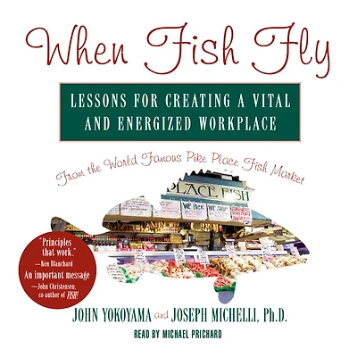 When Fish Fly: Lessons for Creating a Vital and Energized Workplace from the World Famous Pike Place Market