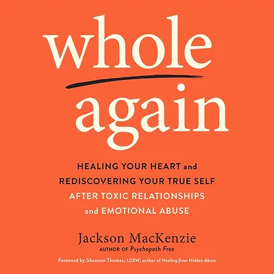 Whole Again: Healing Your Heart and Rediscovering True Self After Toxic Relationships Emotional Abuse