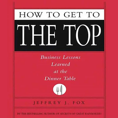How to Get the Top: Business Lessons Learned at Dinner Table