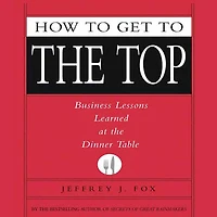 How to Get the Top: Business Lessons Learned at Dinner Table