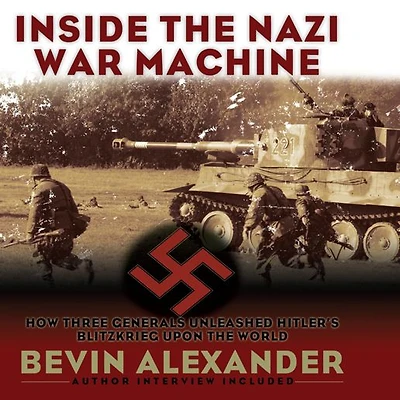 Inside the Nazi War Machine: How Three Generals Unleashed Hitler's Blitzkrieg Upon World