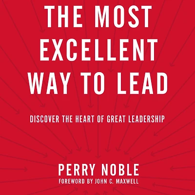 the Most Excellent Way to Lead: Discover Heart of Great Leadership