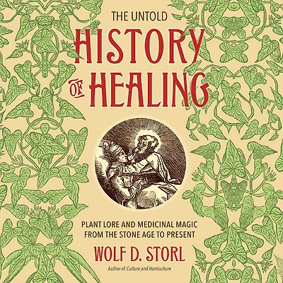the Untold History of Healing: Plant Lore and Medicinal Magic from Stone Age to Present