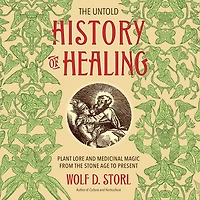 the Untold History of Healing: Plant Lore and Medicinal Magic from Stone Age to Present