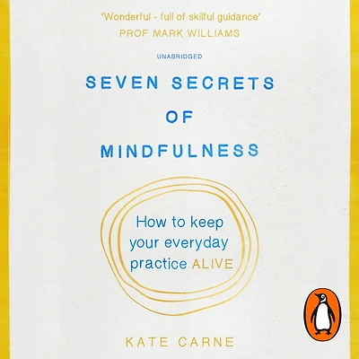 Seven Secrets of Mindfulness: How to keep your everyday practice alive
