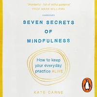 Seven Secrets of Mindfulness: How to keep your everyday practice alive