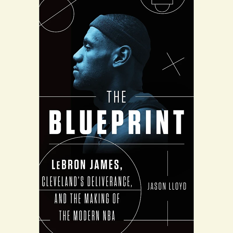the Blueprint: LeBron James, Cleveland's Deliverance, and Making of Modern NBA