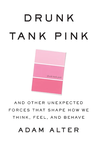 Drunk Tank Pink: and Other Unexpected Forces That Shape How We Think, Feel, Behave