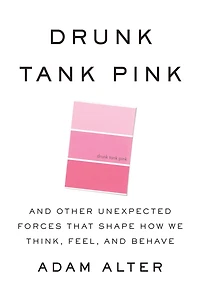 Drunk Tank Pink: and Other Unexpected Forces That Shape How We Think, Feel, Behave
