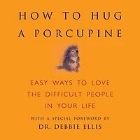 How to Hug a Porcupine: Easy Ways to Love the Difficult People in Your Life