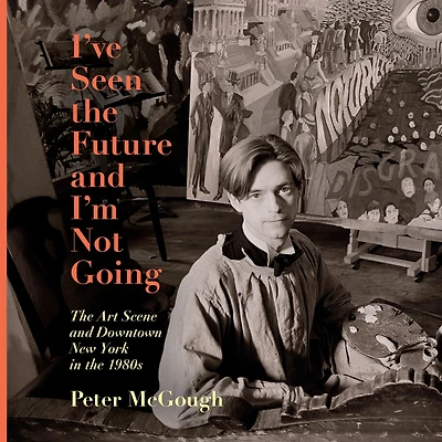I've Seen the Future and I'm Not Going: Art Scene Downtown New York 1980s