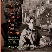 I've Seen the Future and I'm Not Going: Art Scene Downtown New York 1980s