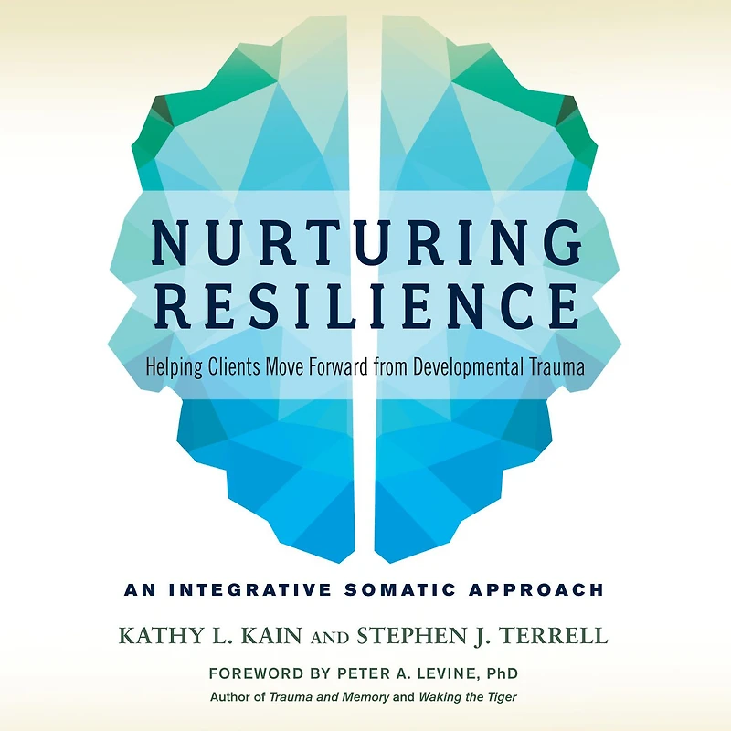 Nurturing Resilience: Helping Clients Move Forward from Developmental Trauma--An Integrative Somatic Approach