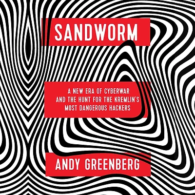 Sandworm: A New Era of Cyberwar and the Hunt for Kremlin's Most Dangerous Hackers