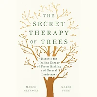the Secret Therapy of Trees: Harness Healing Energy Forest Bathing and Natural Landscapes