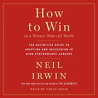 How to Win a Winner-Take-All World: The Definitive Guide Adapting and Succeeding High-Performance Careers