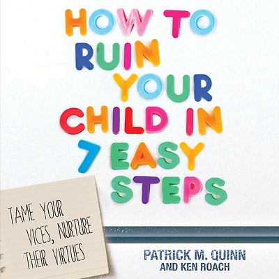 How to Ruin Your Child 7 Easy Steps: Tame Vices, Nurture Their Virtues