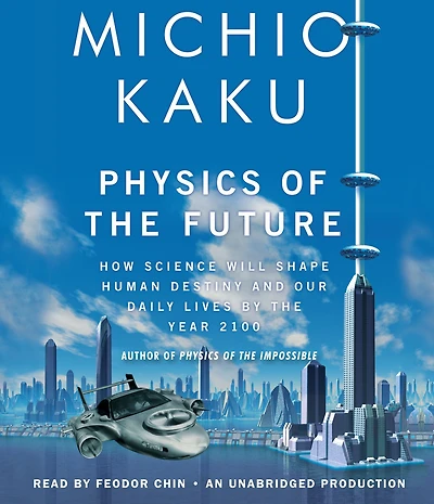 Physics of the Future: How Science Will Shape Human Destiny and Our Daily Lives by Year 2100