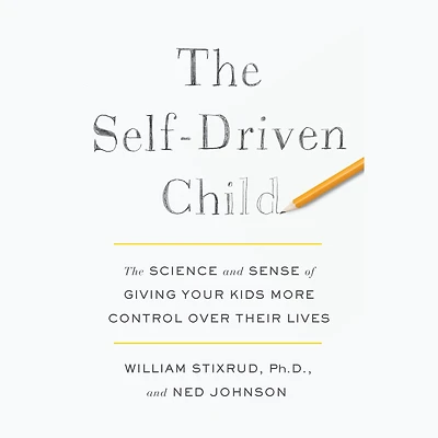 The Self-Driven Child: The Science and Sense of Giving Your Kids More Control Over Their Lives
