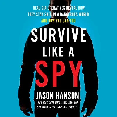 Survive Like a Spy: Real CIA Operatives Reveal How They Stay Safe Dangerous World and You Can Too