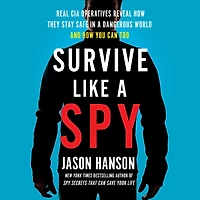 Survive Like a Spy: Real CIA Operatives Reveal How They Stay Safe Dangerous World and You Can Too