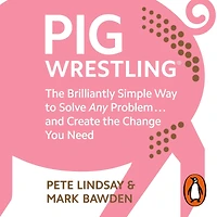 Pig Wrestling: the Brilliantly Simple Way to Solve Any Problem. and Create Change You Need