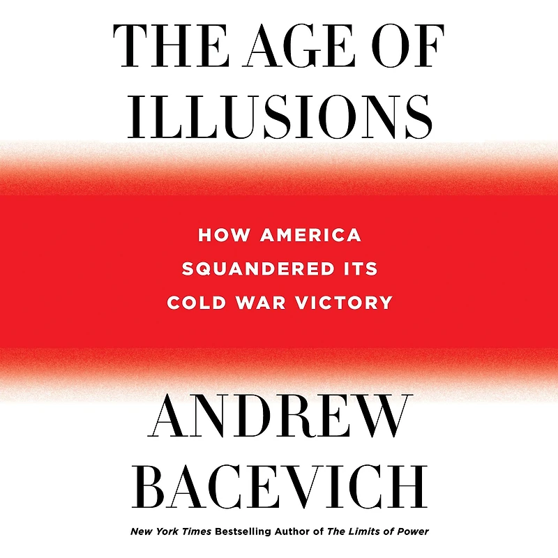 The Age of Illusions: How America Squandered Its Cold War Victory