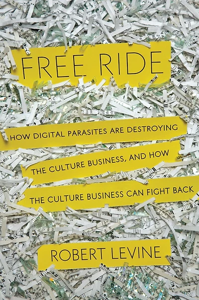 Free Ride: How Digital Parasites are Destroying the Culture Business, and Business Can Fight Back