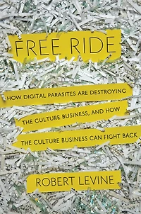 Free Ride: How Digital Parasites are Destroying the Culture Business, and Business Can Fight Back