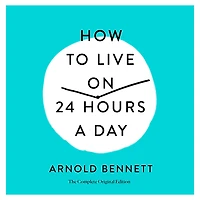 How to Live on 24 Hours a Day: The Complete Original Edition