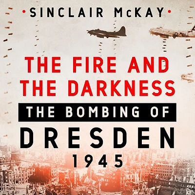 The Fire and Darkness: Bombing of Dresden, 1945