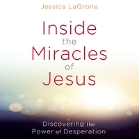 Inside the Miracles of Jesus: Discovering the Power of Desperation