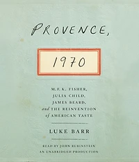 Provence, 1970: M.F.K. Fisher, Julia Child, James Beard, and the Reinvention of American Taste