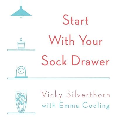 Start with Your Sock Drawer: The Simple Guide to Living a Less Cluttered Life