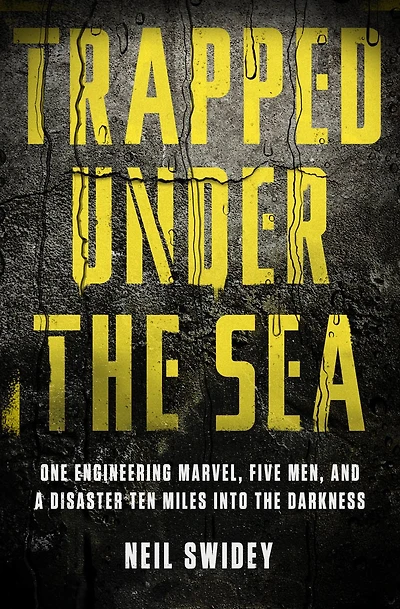 Trapped Under the Sea: One Engineering Marvel, Five Men, and a Disaster Ten Miles Into Darkness
