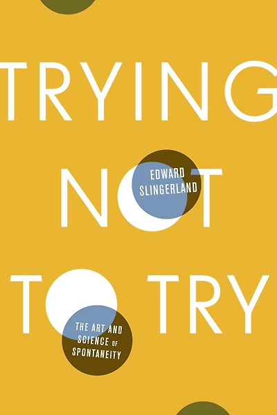 Trying Not to Try: Ancient China, Modern Science, and the Power of Spontaneity