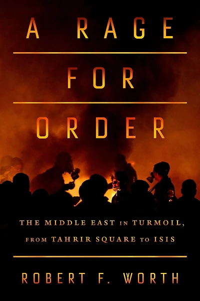 A Rage for Order: The Middle East Turmoil, from Tahrir Square to ISIS