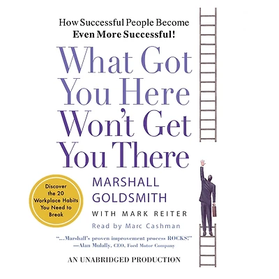 What Got You Here Won't Get There: How Successful People Become Even More