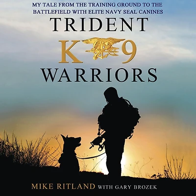 Trident K9 Warriors: My Tale from the Training Ground to Battlefield with Elite Navy SEAL Canines