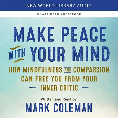 Make Peace with Your Mind: How Mindfulness and Compassion Can Free You from Inner Critic