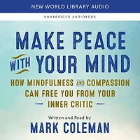 Make Peace with Your Mind: How Mindfulness and Compassion Can Free You from Inner Critic