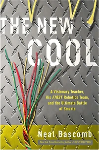 the New Cool: A Visionary Teacher, His FIRST Robotics Team, and Ultimate Battle of Smarts