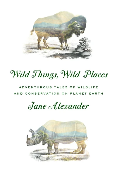Wild Things, Places: Adventurous Tales of Wildlife and Conservation on Planet Earth