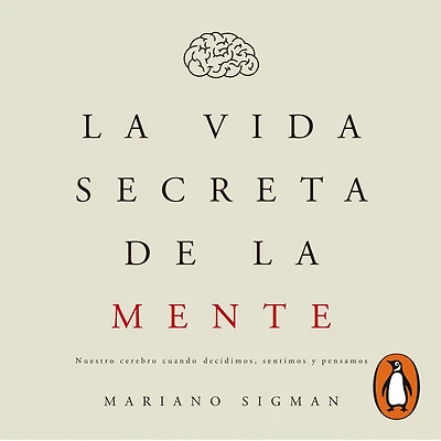 la vida secreta de mente: Nuestro cerebro cuando decidimos, sentimos y pensamos
