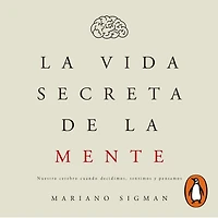 la vida secreta de mente: Nuestro cerebro cuando decidimos, sentimos y pensamos