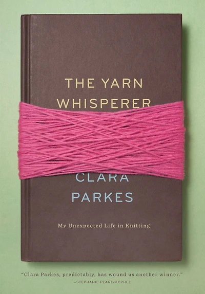 The Yarn Whisperer: My Unexpected Life Knitting