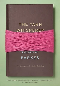 The Yarn Whisperer: My Unexpected Life Knitting