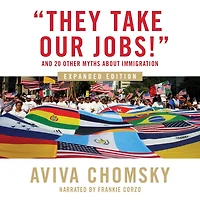 "They Take Our Jobs!": And 20 Other Myths about Immigration