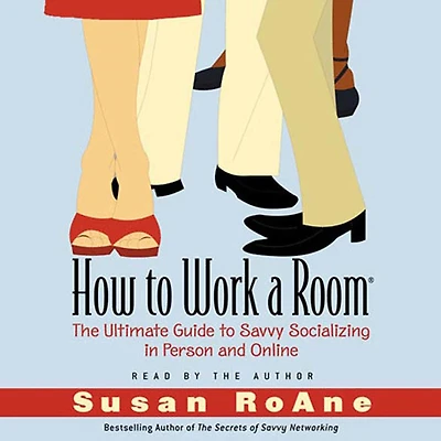 How to Work a Room: The Ultimate Guide to Savvy Socializing In Person and Online (Abridged)